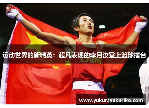 运动世界的新精英：超凡表现的李月汝登上篮球擂台
