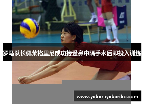 罗马队长佩莱格里尼成功接受鼻中隔手术后即投入训练